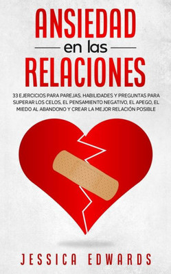 Ansiedad en las Relaciones: 33 Ejercicios para Parejas. Habilidades y Preguntas para Superar los Celos, el Pensamiento Negativo, el Apego, el Miedo al ... la Mejor Relación Posible (Spanish Edition)