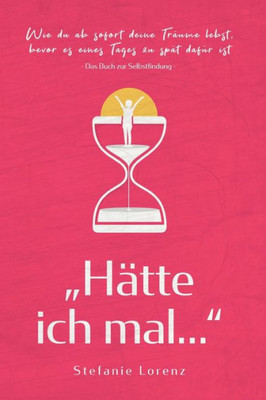 Das Buch zur Selbstfindung: Hätte ich mal... - Wie du ab sofort deine Träume lebst, bevor es eines Tages zu spät dafUr ist (Mein neues Ich) (German Edition)