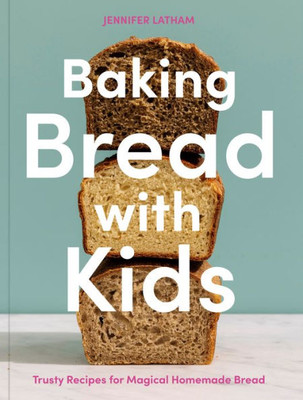 Baking Bread with Kids: Trusty Recipes for Magical Homemade Bread [A Baking Book]