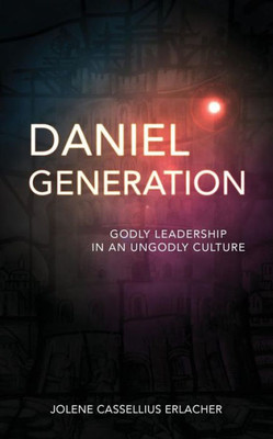 Daniel Generation: Godly Leadership in an Ungodly Culture