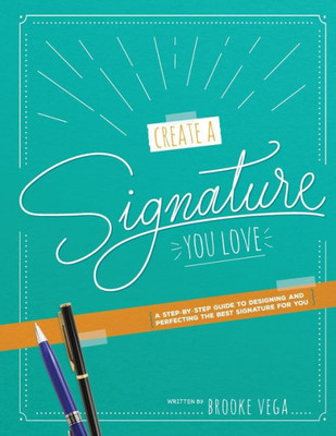 Create A Signature You Love: A Step-by-step Guide to Designing and Perfecting the Best Signature for You