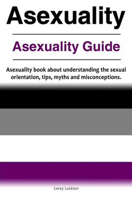 Asexuality. Asexuality Guide. Asexuality book about understanding the sexual orientation, tips, myths and misconceptions.