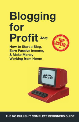 Blogging for Profit 2019: The Complete Beginners Guide on How to Start a Blog, Earn Passive Income, and Make Money Working from Home