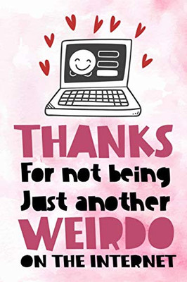 Thanks For Not Being Just Another Weirdo On The Internet: Funny Valentine's Day Gift Notebook