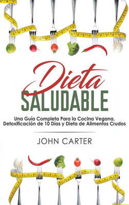 Dieta Saludable: Una Guía Completa Para la Cocina Vegana, Detoxificación de 10 Días y Dieta de Alimentos Crudos (Healthy Diet Spanish Version) (Spanish Edition)