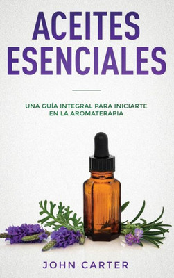 Aceites Esenciales: Una Guía Integral para Iniciarte en la Aromaterapia (Essential Oils Spanish Version) (Relajación) (Spanish Edition)