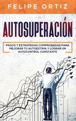 Autosuperación: Pasos y Estrategias Comprobadas para Mejorar Tu Autoestima y Lograr un Autocontrol Constante (Self Improvement Spanish Version) (Autodesarrollo) (Spanish Edition)