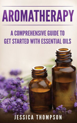 Aromatherapy: A Comprehensive Guide To Get Started With Essential Oils (Relaxation)