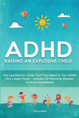ADHD - Raising an Explosive Child: The Last Parents' Guide You'll Ever Need to Turn ADHD Into a Super Power- Includes 20 Parenting Mistakes to Avoid Immediately