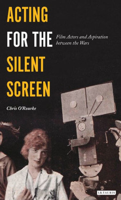 Acting for the Silent Screen: Film Actors and Aspiration between the Wars (Cinema and Society)