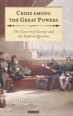 Crisis Among the Great Powers: The Concert of Europe and the Eastern Question (International Library of Historical Studies)