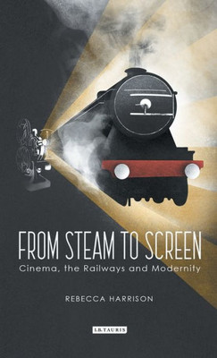 From Steam to Screen: Cinema, the Railways and Modernity (Cinema and Society)