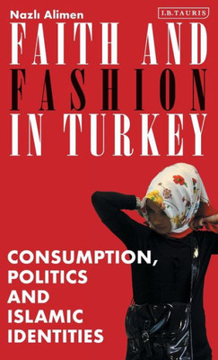 Faith and Fashion in Turkey: Consumption, Politics and Islamic Identities (Library of Modern Turkey)