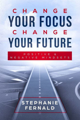 Change Your Focus Change Your Future: Positive and Negative Mindsets