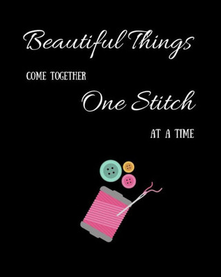 Beautiful Things Come Together One Stitch At A Time