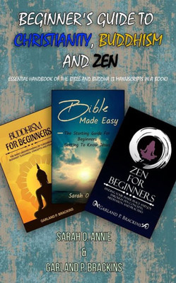 Beginner's Guide To Christianity, Buddhism And Zen: Essential Handbook Of The Bible And Buddha (3 Manuscripts In A Book)