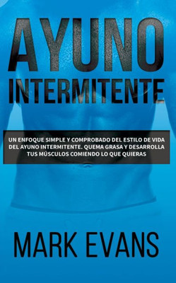 Ayuno Intermitente: Un enfoque simple y comprobado del estilo de vida del ayuno intermitente - quema grasa y desarrolla tus músculos comiendo lo que ... (Dieta Cetogénica) (Spanish Edition)