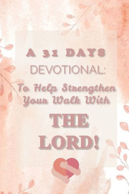 A 31 Days Devotional: To Help Strengthen Your Walk With The Lord!