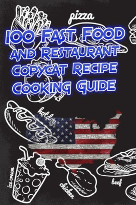 100 Fast Food and Restaurant Copycat Recipe Cooking Guide: Your Favorite Fast Food and Resturant Receipes Copies Directly From The Source To You!