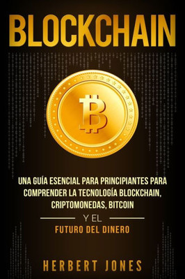 Blockchain: Una Guía Esencial Para Principiantes Para Comprender La Tecnología Blockchain, Criptomonedas, Bitcoin y el Futuro del Dinero (Spanish Edition)