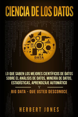 Ciencia de los datos: Lo que saben los mejores científicos de datos sobre el análisis de datos, minería de datos, estadísticas, aprendizaje automático ... Data - que usted desconoce (Spanish Edition)