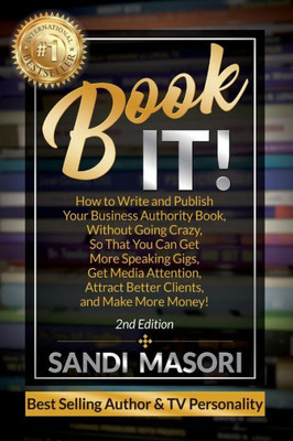 Book It!: How to Write and Publish Your Business Authority Book, Without Going Crazy, So That You Can Get More Speaking Gigs, Get Media Attention, Attract Better Clients, and Make More Money!
