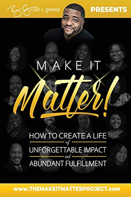 Make It Matter!: How To Create A Life of Unforgettable Impact & Abundant Fulfillment - Paperback