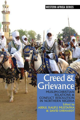 Creed & Grievance: Muslim-Christian Relations & Conflict Resolution in Northern Nigeria (Western Africa Series, 11)