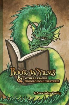 Book Wyrms & Other Strange Bibliological Creatures: A Field Guide