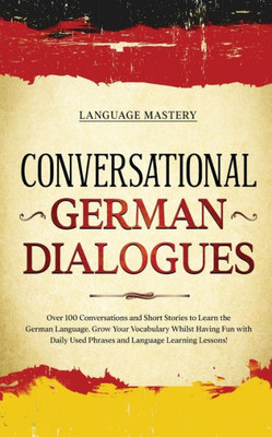 Conversational German Dialogues: Over 100 Conversations and Short Stories to Learn the German Language. Grow Your Vocabulary Whilst Having Fun with ... Language Learning Lessons! (Learning German)