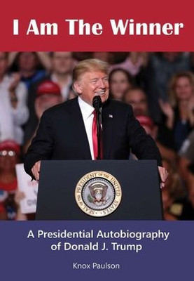 I Am The Winner: A Presidential Autobiography of Donald J. Trump
