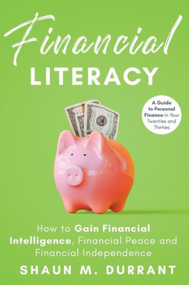 Financial Literacy: How to Gain Financial Intelligence, Financial Peace and Financial Independence : A Guide to Personal Finance in Your Twenties and Thirties