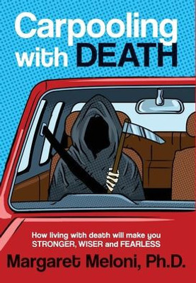 Carpooling With Death: How living with death will make you stronger, wiser and fearless