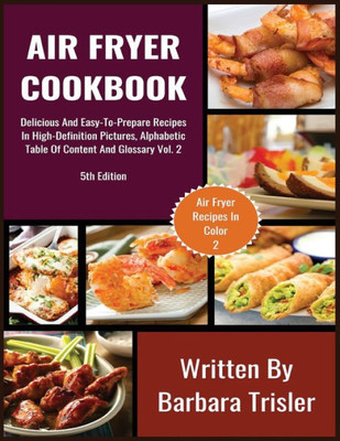 Air Fryer Cookbook: Delicious And Easy-To-Prepare Recipes In High-Definition Pictures, Alphabetic Table Of Contents, And Glossary Vol.2 (2) (Air Fryer Recipes)