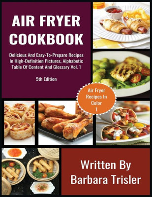 Air Fryer Cookbook: Delicious And Easy-To-Prepare Recipes In High-Definition Pictures, Alphabetic Table Of Contents, And Glossary Vol.1 (1) (Air Fryer Recipes)