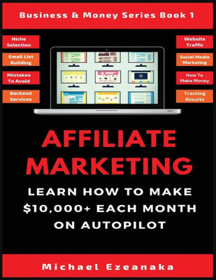 Affiliate Marketing: Learn How to Make $10,000+ Each Month on Autopilot. (1) (Business & Money Series Book)