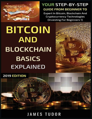 Bitcoin And Blockchain Basics Explained: Your Step-By-Step Guide From Beginner To Expert In Bitcoin, Blockchain And Cryptocurrency Technologies (1) (Investing for Beginners)