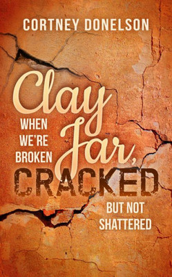 Clay Jar, Cracked: When We're Broken But Not Shattered (Morgan James Faith)
