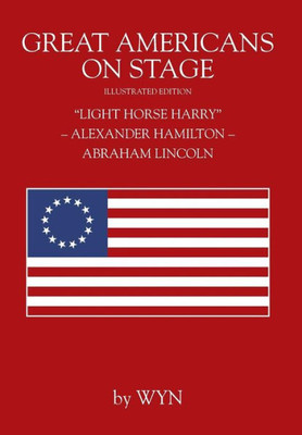 Great Americans on Stage: "Light Horse Harry" - Alexander Hamilton - Abraham Lincoln