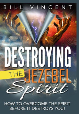 Destroying the Jezebel Spirit: How to Overcome the Spirit Before It Destroys You!