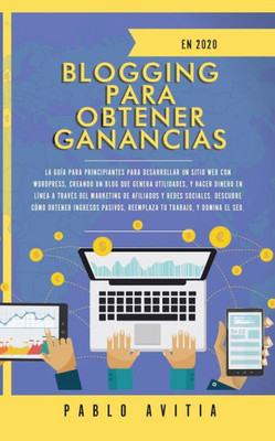 Blogging para obtener Ganancias En 2020: La Guía para Principiantes para Desarrollar un Sitio Web con WordPress, Creando un Blog que Genera ... Descubre Cómo Obtener Ing (Spanish Edition)