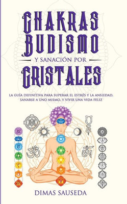 Chakras, budismo y sanación por cristales: la guía definitiva para superar el estrEs y la ansiedad, sanarse a uno mismo, y vivir una vida feliz (Spanish Edition)