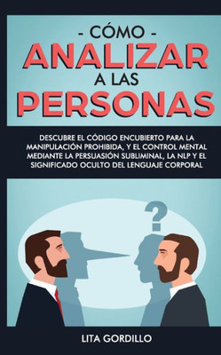 Cómo analizar a las personas: Descubre el código encubierto para la manipulación prohibida, y el control mental mediante la persuasión subliminal, la ... del lenguaje corporal (Spanish Edition)