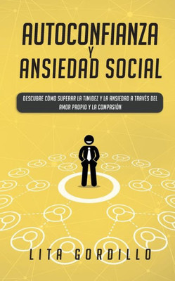 Autoconfianza y ansiedad social: Descubre cómo superar la timidez y la ansiedad a travEs del amor propio y la compasión (Spanish Edition)