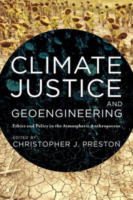 Climate Justice and Geoengineering: Ethics and Policy in the Atmospheric Anthropocene