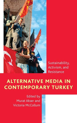 Alternative Media in Contemporary Turkey: Sustainability, Activism, and Resistance