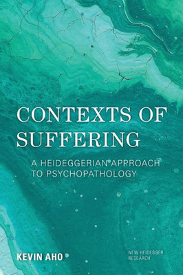 Contexts of Suffering: A Heideggerian Approach to Psychopathology (New Heidegger Research)