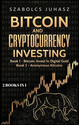 Bitcoin and Cryptocurrency Investing: Bitcoin: Invest In Digital Gold, Anonymous Altcoins (2 Books in 1)