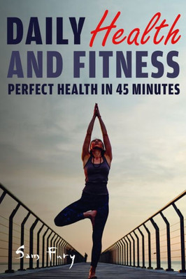 Daily Health and Fitness: Perfect Health in Under 45 Minutes a Day (Survival Fitness)