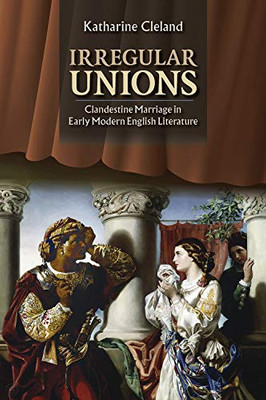 Irregular Unions: Clandestine Marriage in Early Modern English Literature